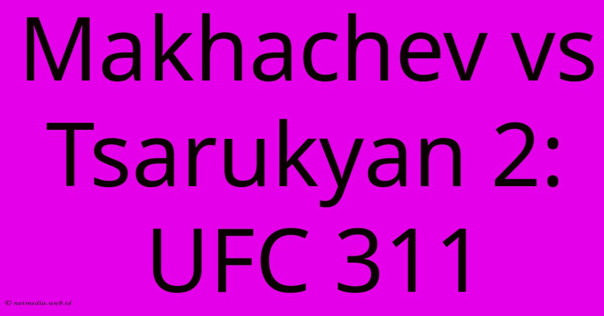 Makhachev Vs Tsarukyan 2: UFC 311