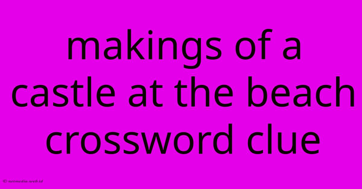 Makings Of A Castle At The Beach Crossword Clue