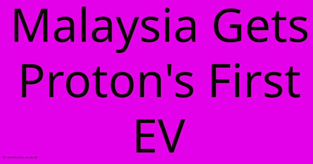 Malaysia Gets Proton's First EV Malaysia Gets Proton's First EV