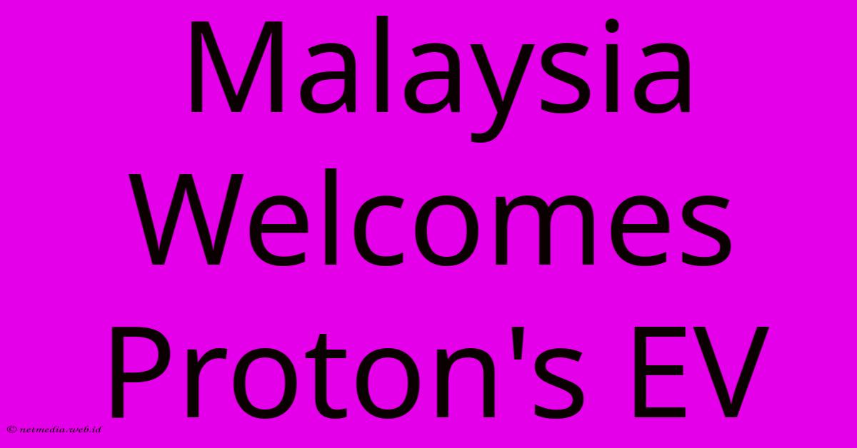 Malaysia Welcomes Proton's EV Malaysia Welcomes Proton's EV