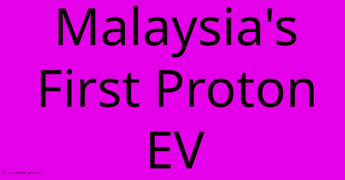 Malaysia's First Proton EV Malaysia's First Proton EV