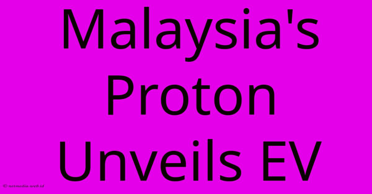 Malaysia's Proton Unveils EV Malaysia's Proton Unveils EV