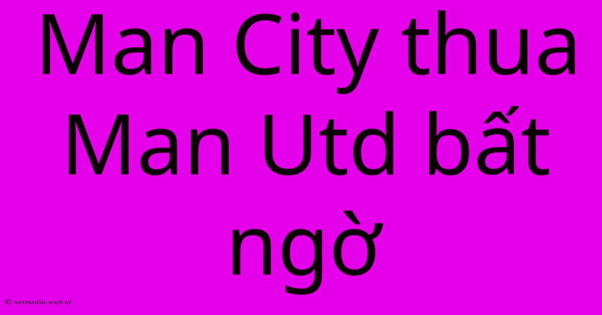 Man City Thua Man Utd Bất Ngờ Man City Thua Man Utd Bất Ngờ