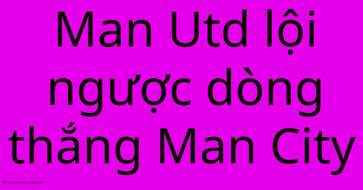 Man Utd Lội Ngược Dòng Thắng Man City Man Utd Lội Ngược Dòng Thắng Man City