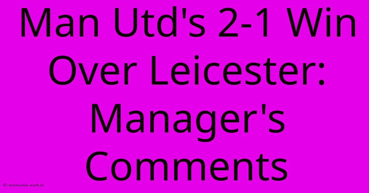 Man Utd's 2-1 Win Over Leicester: Manager's Comments Man Utd's 2-1 Win Over Leicester: Manager's Comments