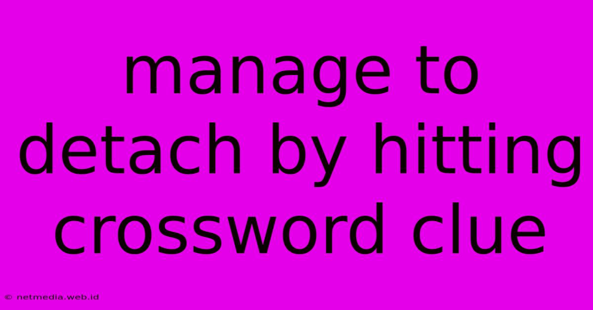 Manage To Detach By Hitting Crossword Clue