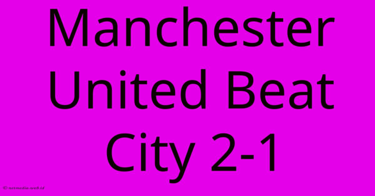 Manchester United Beat City 2-1