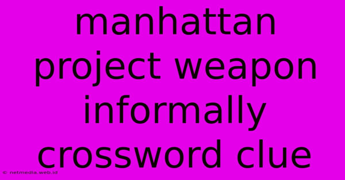 Manhattan Project Weapon Informally Crossword Clue