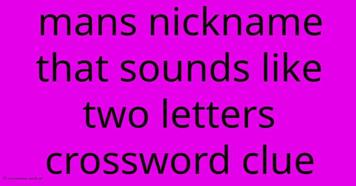 Mans Nickname That Sounds Like Two Letters Crossword Clue Mans Nickname That Sounds Like Two Letters Crossword Clue