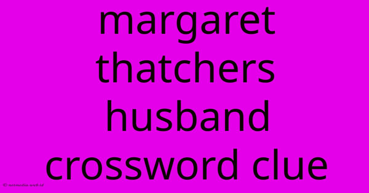 Margaret Thatchers Husband Crossword Clue Margaret Thatchers Husband Crossword Clue