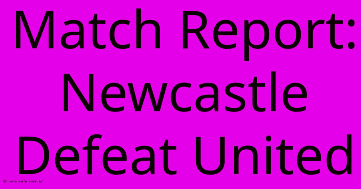 Match Report: Newcastle Defeat United Match Report: Newcastle Defeat United