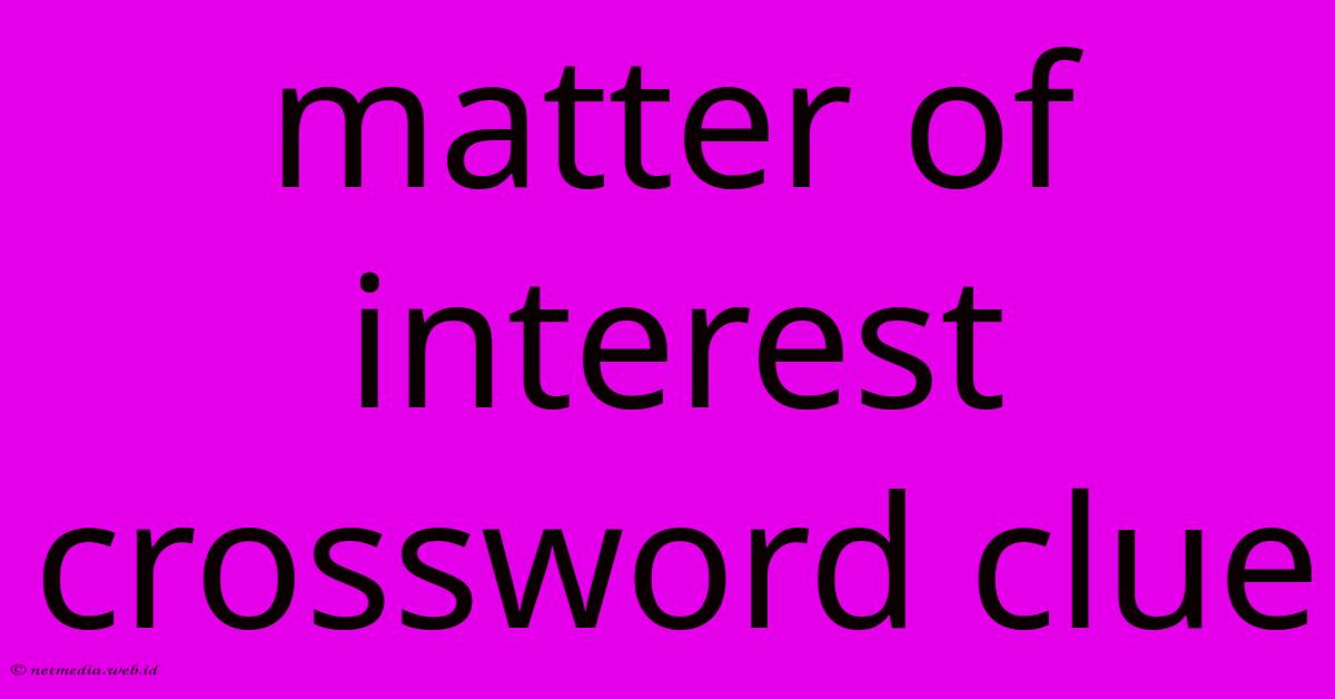 Matter Of Interest Crossword Clue Matter Of Interest Crossword Clue