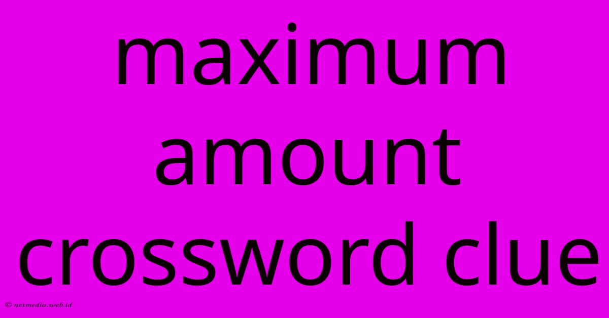 Maximum Amount Crossword Clue