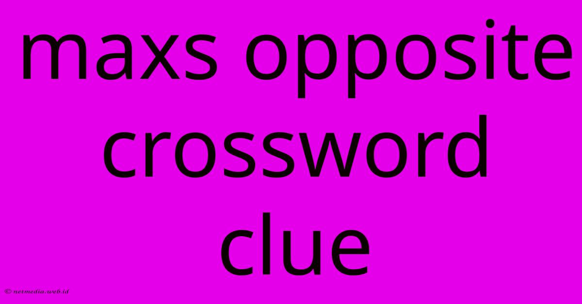 Maxs Opposite Crossword Clue