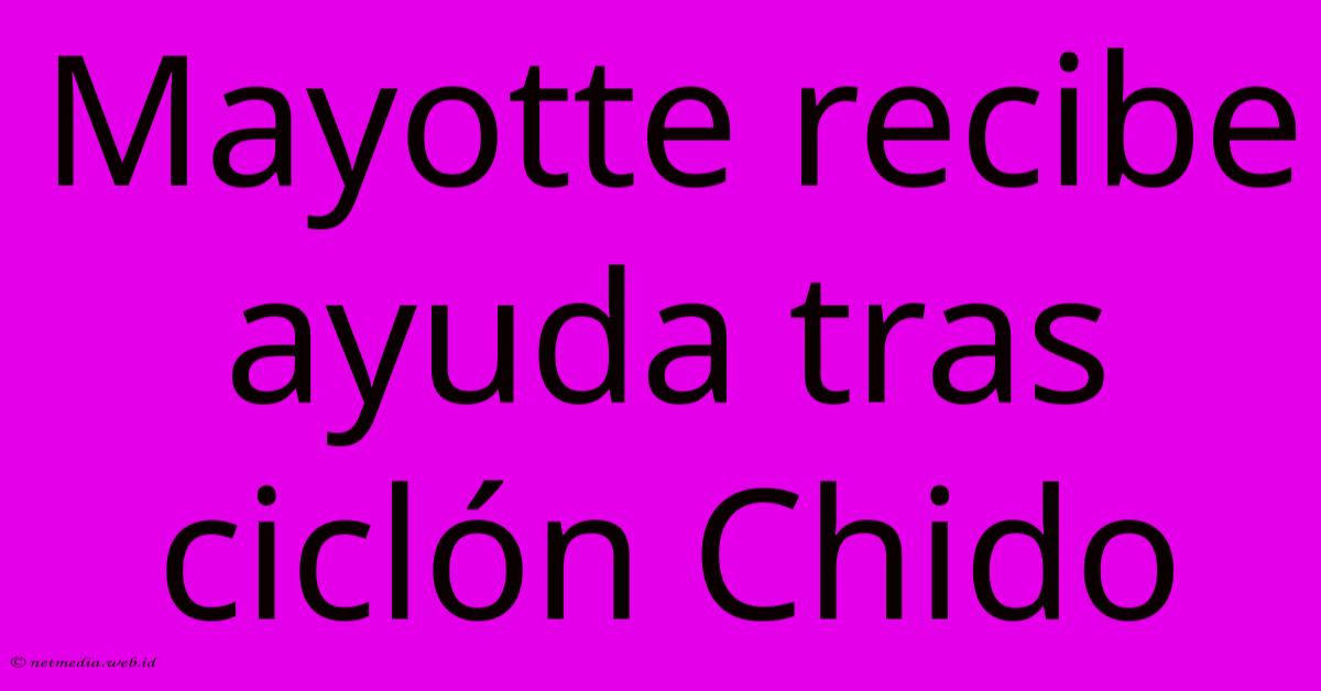 Mayotte Recibe Ayuda Tras Ciclón Chido Mayotte Recibe Ayuda Tras Ciclón Chido