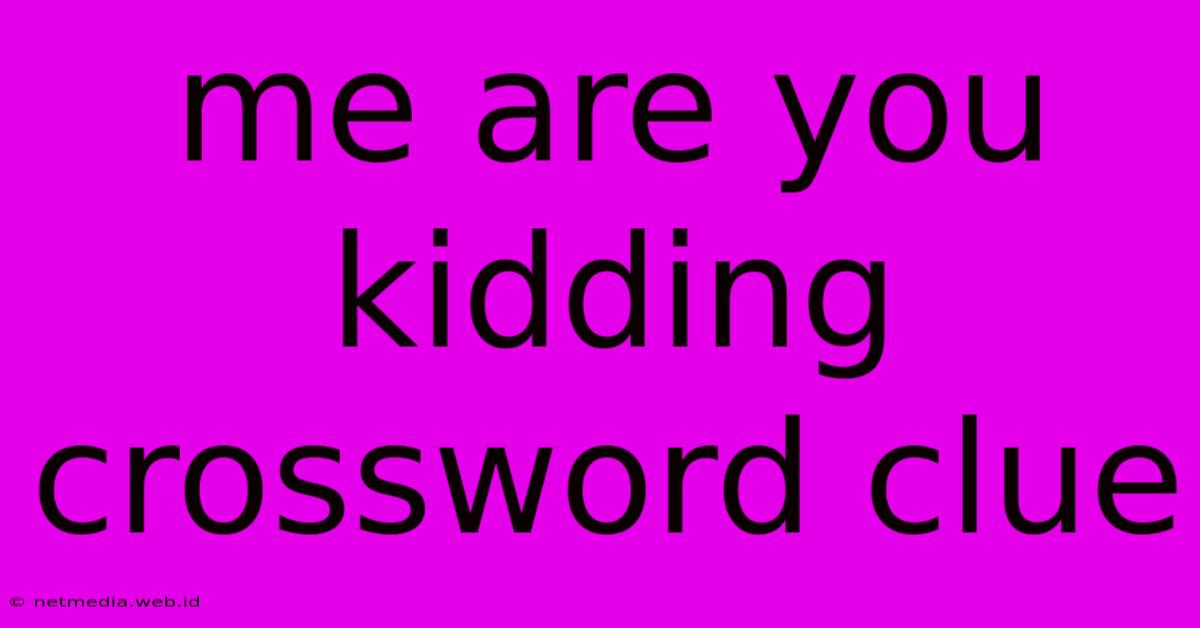 Me Are You Kidding Crossword Clue