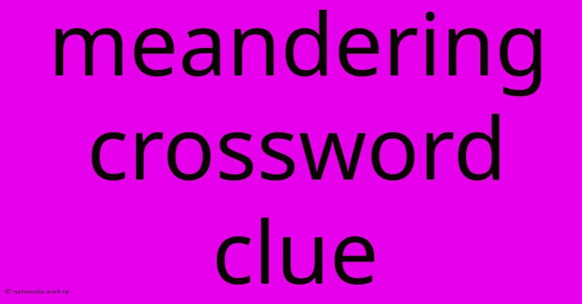 Meandering Crossword Clue Meandering Crossword Clue