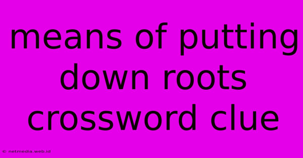 Means Of Putting Down Roots Crossword Clue