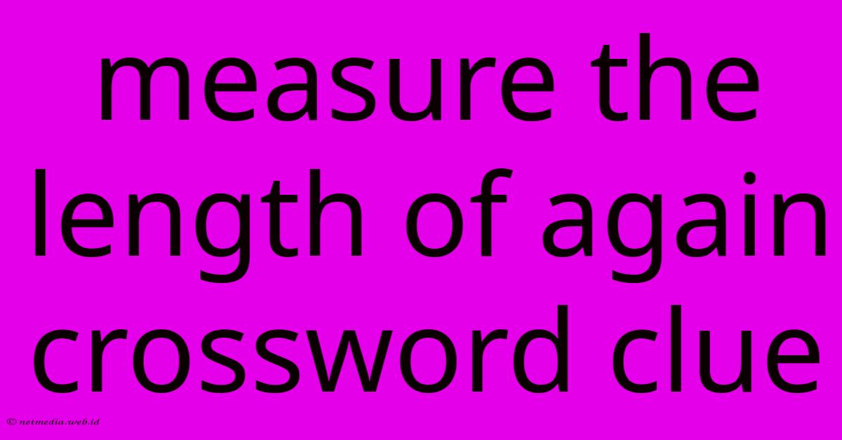 Measure The Length Of Again Crossword Clue Measure The Length Of Again Crossword Clue