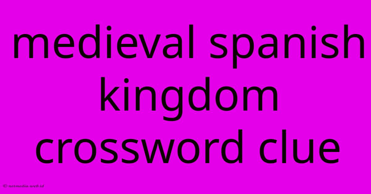 Medieval Spanish Kingdom Crossword Clue