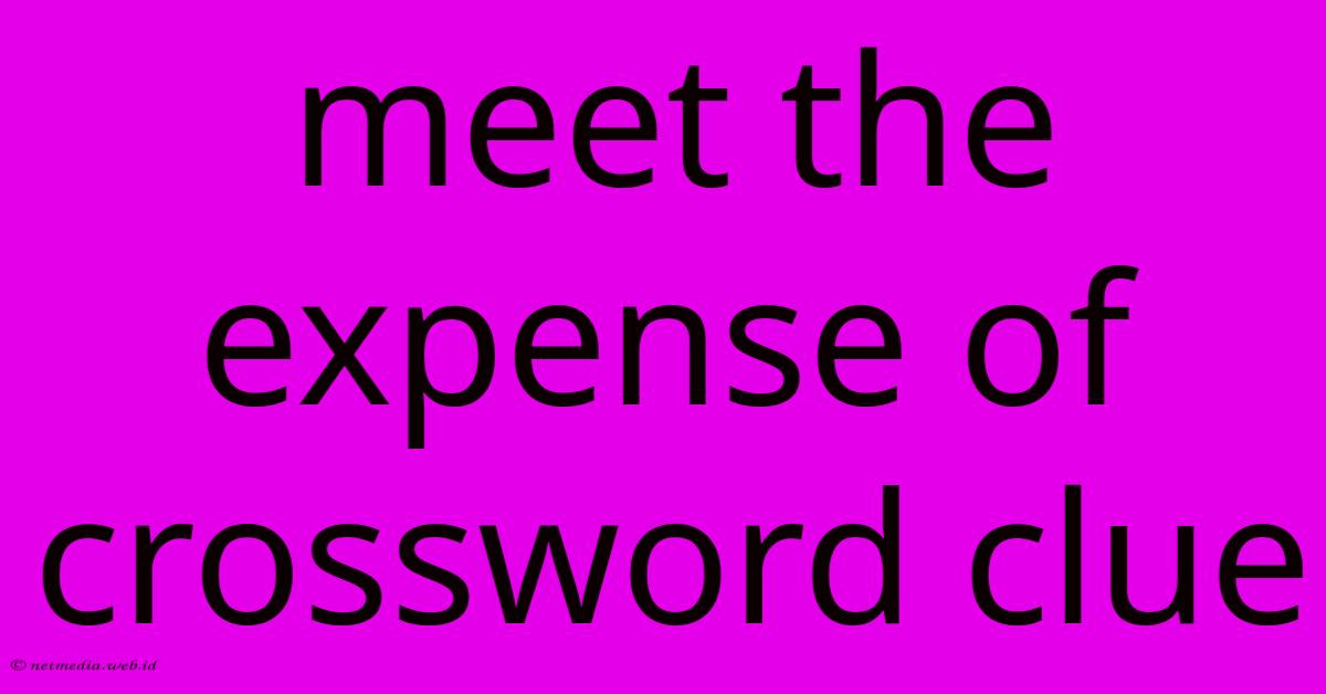 Meet The Expense Of Crossword Clue Meet The Expense Of Crossword Clue
