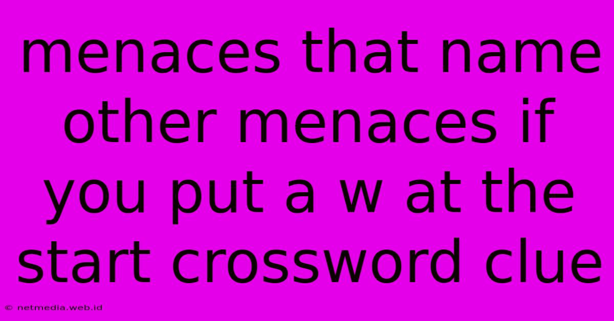 Menaces That Name Other Menaces If You Put A W At The Start Crossword Clue