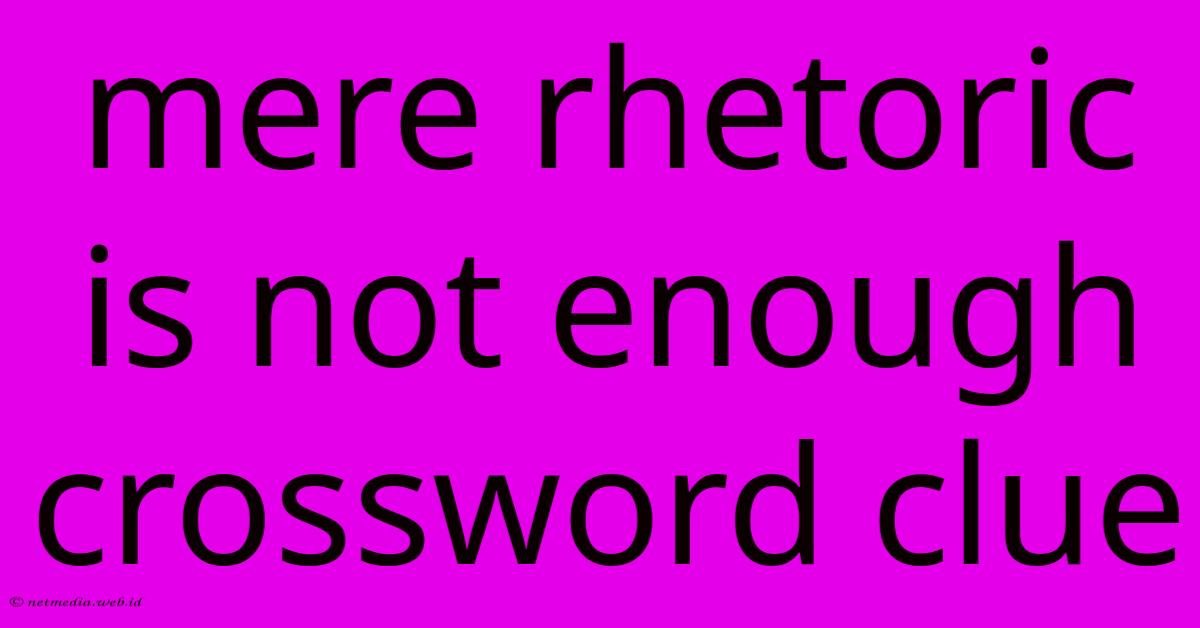 Mere Rhetoric Is Not Enough Crossword Clue Mere Rhetoric Is Not Enough Crossword Clue
