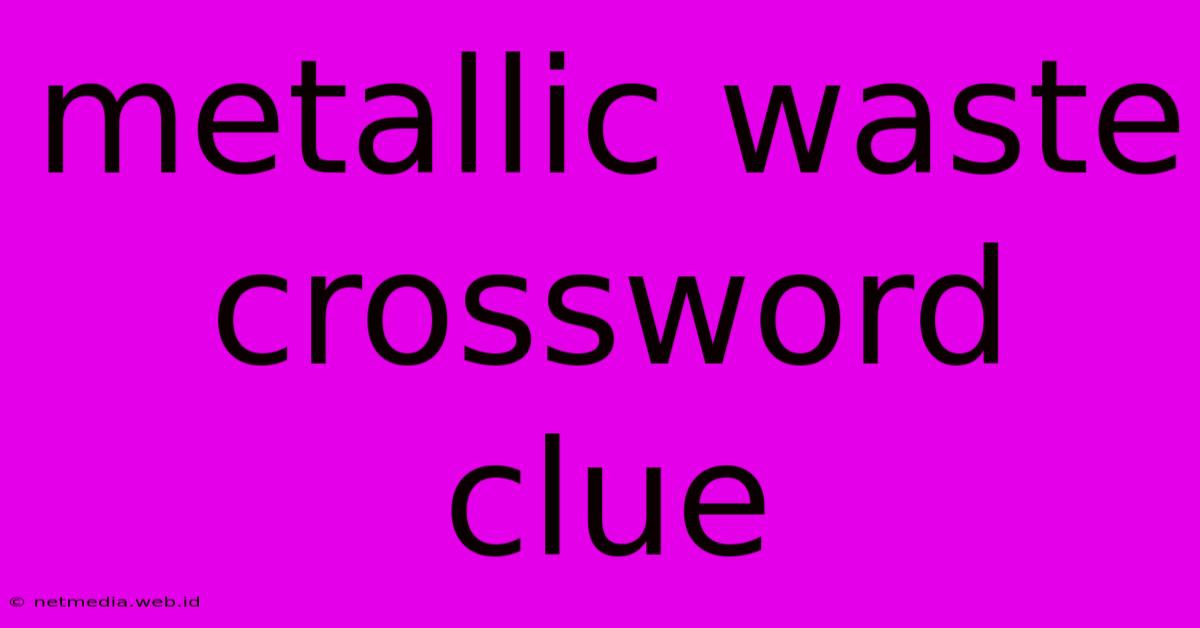 Metallic Waste Crossword Clue