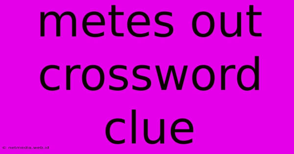 Metes Out Crossword Clue