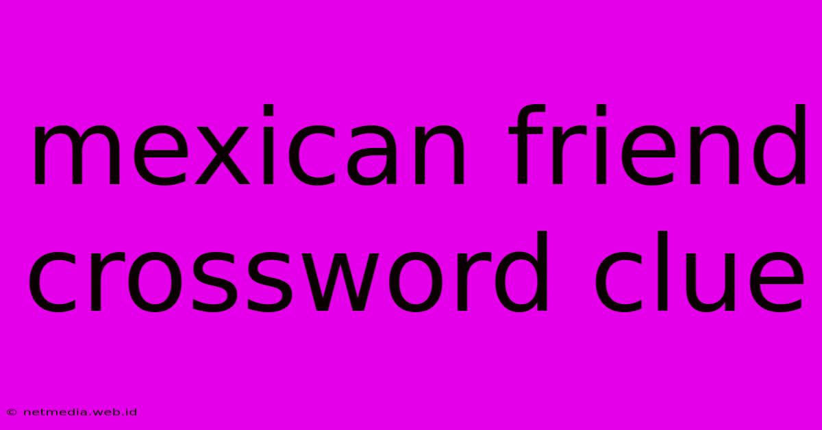 Mexican Friend Crossword Clue