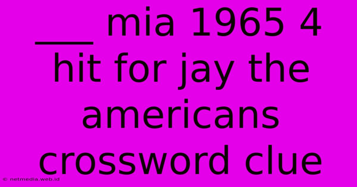 ___ Mia 1965 4 Hit For Jay The Americans Crossword Clue