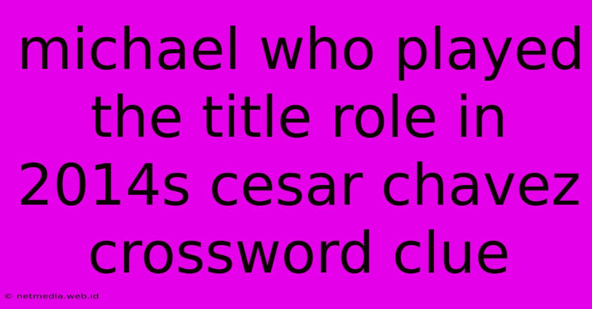 Michael Who Played The Title Role In 2014s Cesar Chavez Crossword Clue