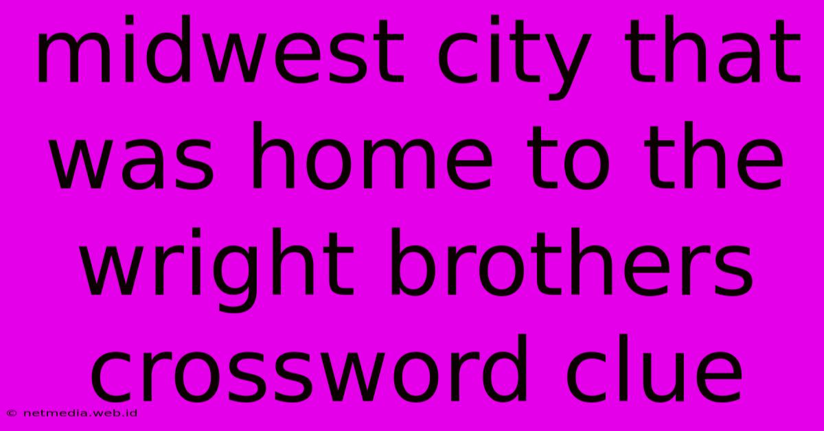 Midwest City That Was Home To The Wright Brothers Crossword Clue