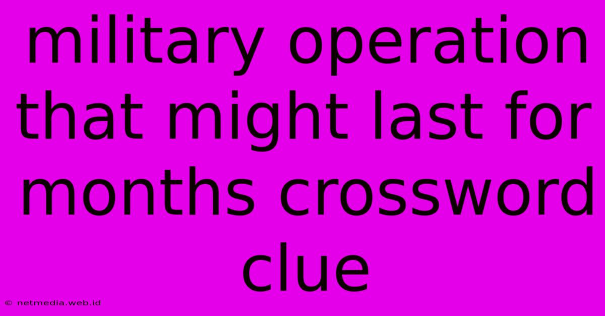 Military Operation That Might Last For Months Crossword Clue