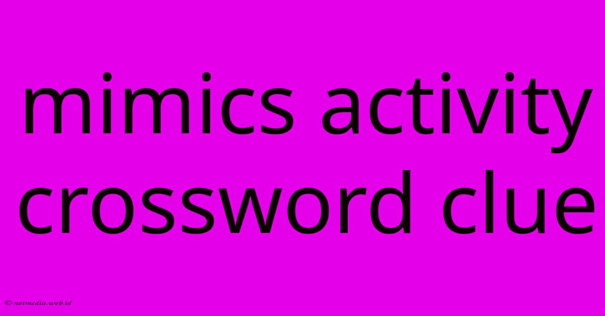 Mimics Activity Crossword Clue