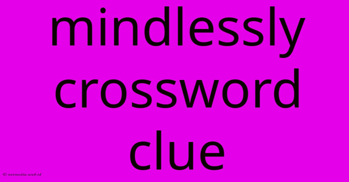 Mindlessly Crossword Clue Mindlessly Crossword Clue
