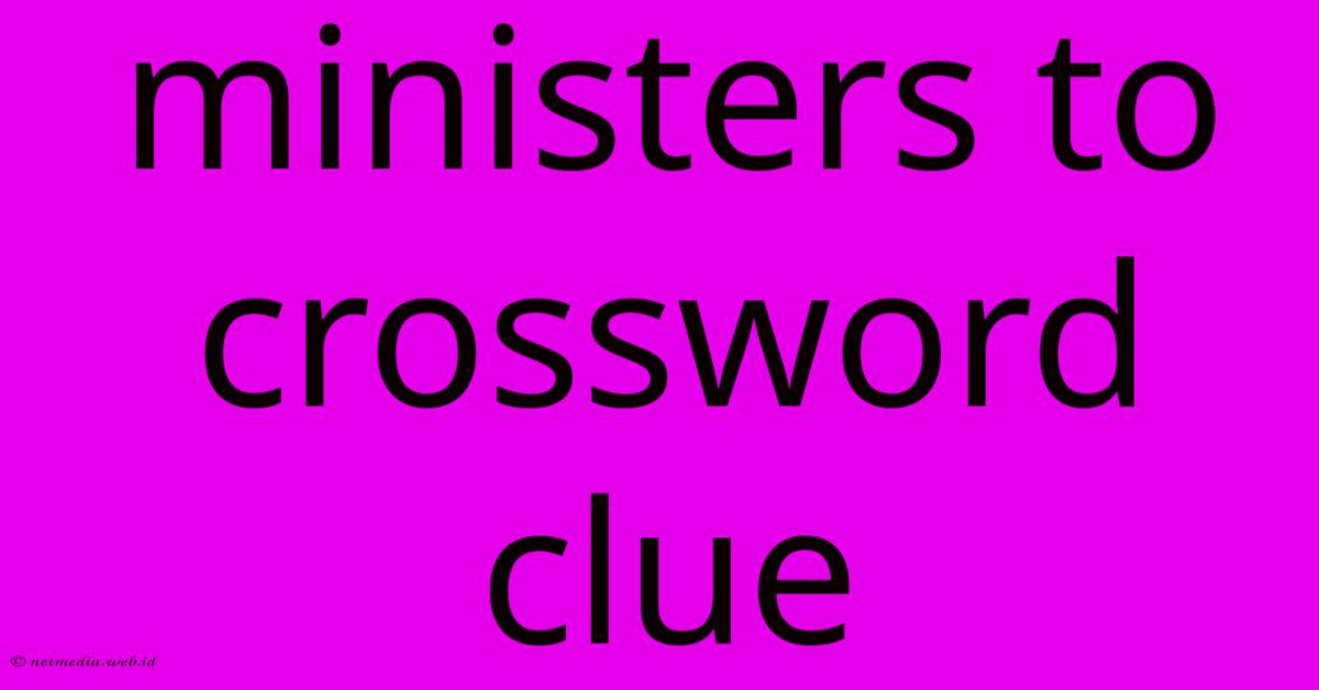 Ministers To Crossword Clue Ministers To Crossword Clue