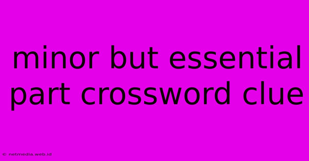 Minor But Essential Part Crossword Clue