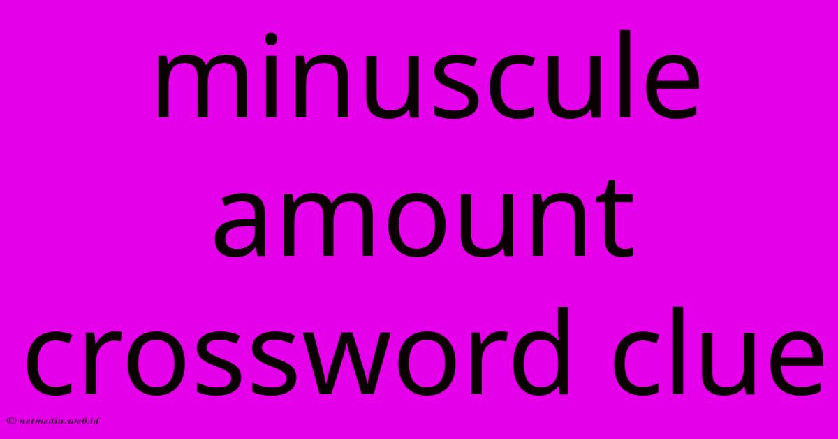 Minuscule Amount Crossword Clue