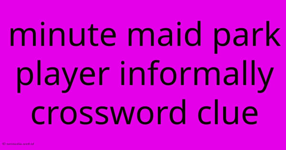 Minute Maid Park Player Informally Crossword Clue Minute Maid Park Player Informally Crossword Clue