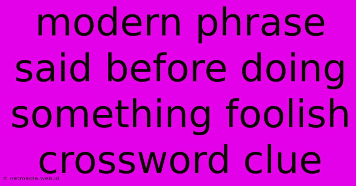 Modern Phrase Said Before Doing Something Foolish Crossword Clue