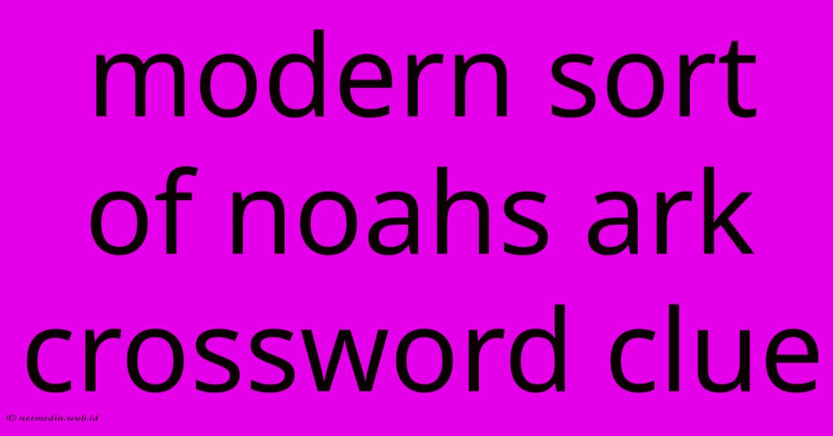 Modern Sort Of Noahs Ark Crossword Clue Modern Sort Of Noahs Ark Crossword Clue