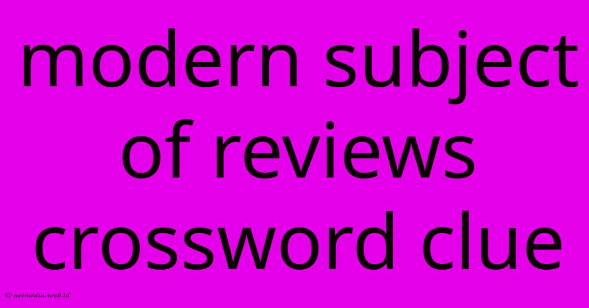 Modern Subject Of Reviews Crossword Clue Modern Subject Of Reviews Crossword Clue