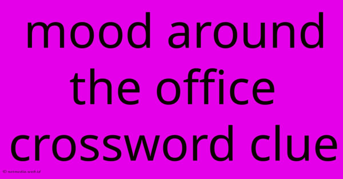 Mood Around The Office Crossword Clue Mood Around The Office Crossword Clue