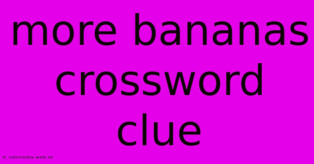 More Bananas Crossword Clue