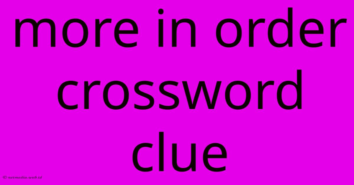 More In Order Crossword Clue