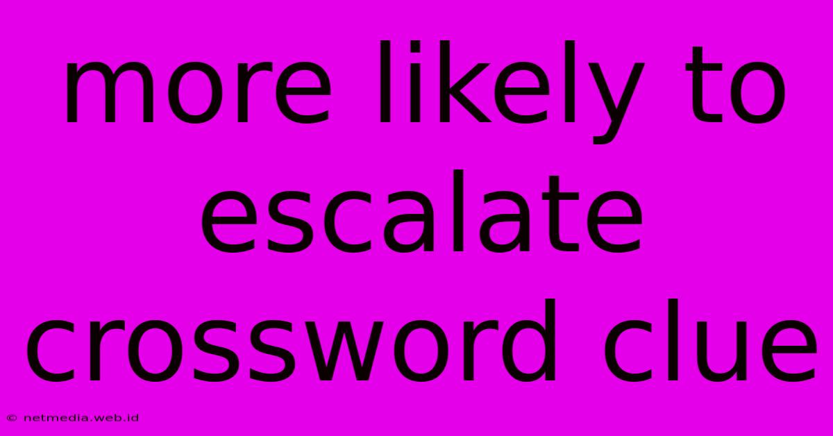 More Likely To Escalate Crossword Clue