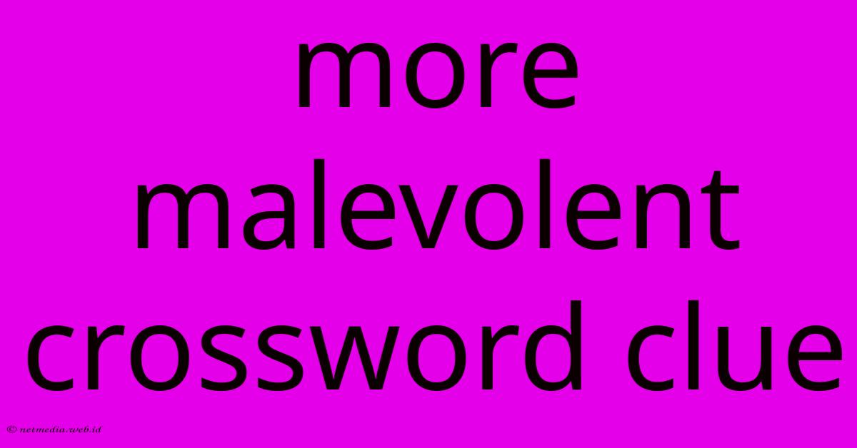 More Malevolent Crossword Clue More Malevolent Crossword Clue
