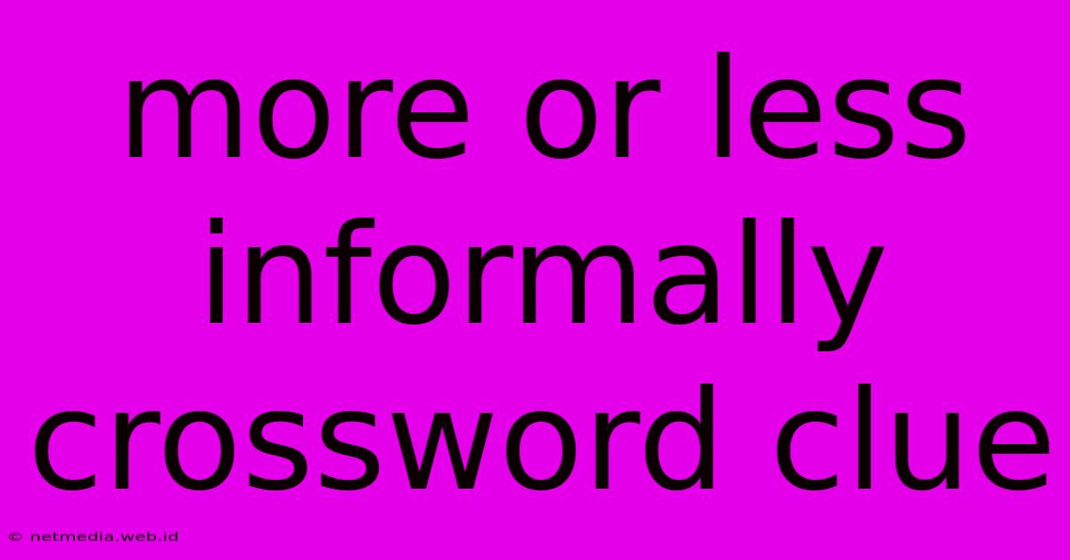 More Or Less Informally Crossword Clue