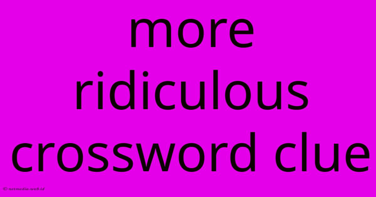 More Ridiculous Crossword Clue More Ridiculous Crossword Clue